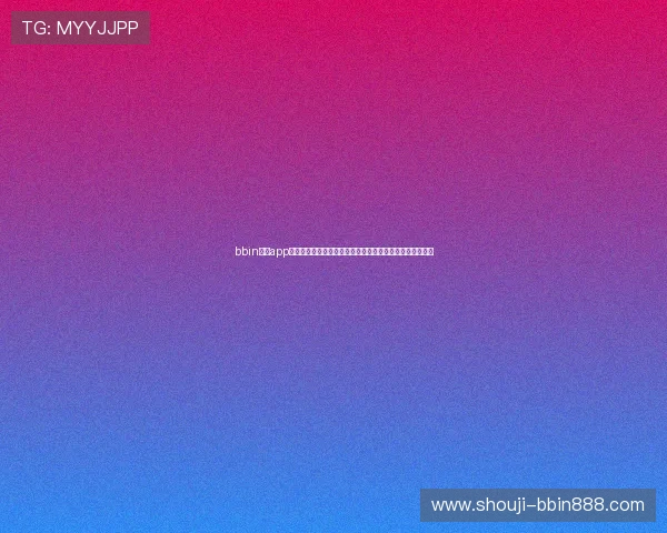 bbin宝盈app官方最新版本功能介绍,体验丰富娱乐玩法与高效投注体验 bbin宝盈app官方最新版本功能介绍,体验丰富娱乐玩法与高效投注体验